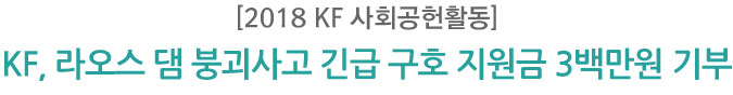 [2018 KF 사회공헌활동] KF, 라오스 댐 붕괴사고 긴급 구호 지원금 3백만원 기부